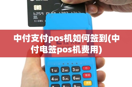 中付支付pos机如何签到(中付电签pos机费用)