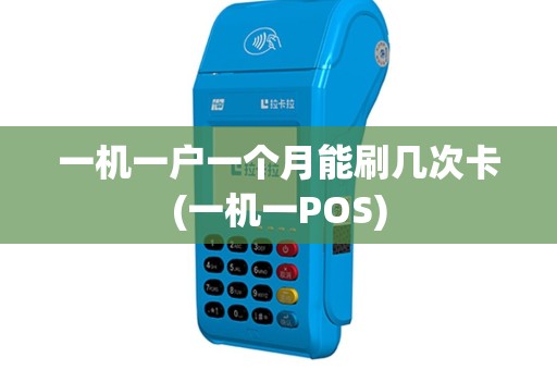 一机一户一个月能刷几次卡(一机一POS)