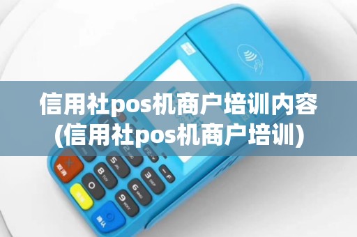 信用社pos机商户培训内容(信用社pos机商户培训)