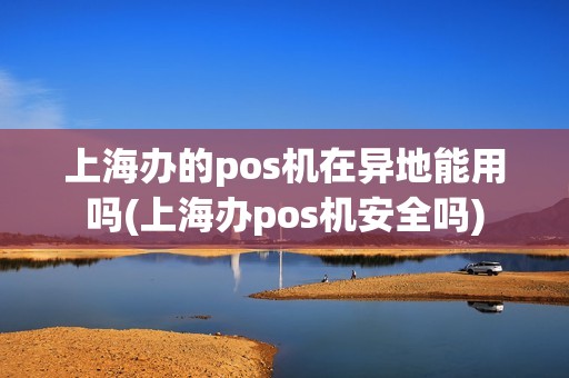 上海办的pos机在异地能用吗(上海办pos机安全吗)