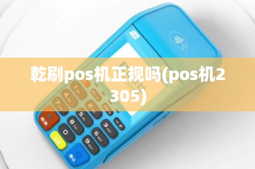 乾刷pos机正规吗(pos机2305)