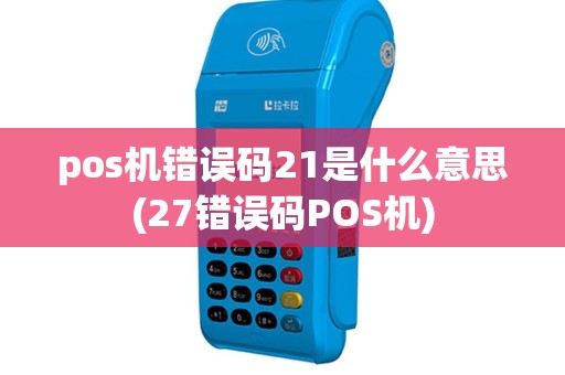 pos机错误码21是什么意思(27错误码POS机)