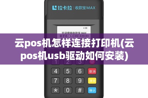 云pos机怎样连接打印机(云pos机usb驱动如何安装)