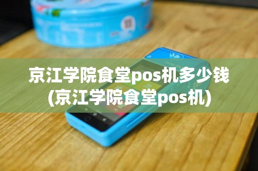 京江学院食堂pos机多少钱(京江学院食堂pos机)