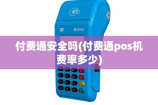付费通安全吗(付费通pos机费率多少)