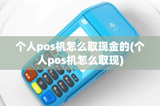 个人pos机怎么取现金的(个人pos机怎么取现)
