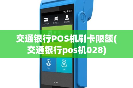 交通银行POS机刷卡限额(交通银行pos机028)