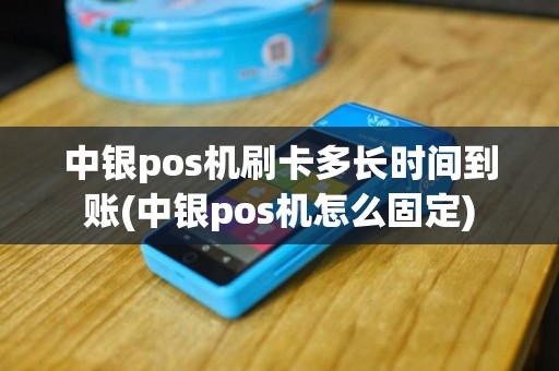 中银pos机刷卡多长时间到账(中银pos机怎么固定)