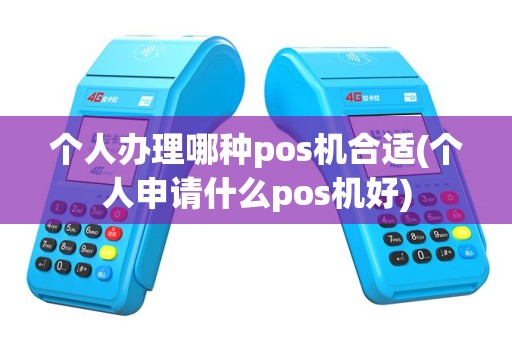 个人办理哪种pos机合适(个人申请什么pos机好)