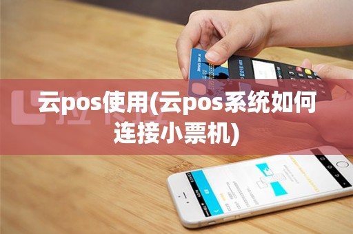云pos使用(云pos系统如何连接小票机)