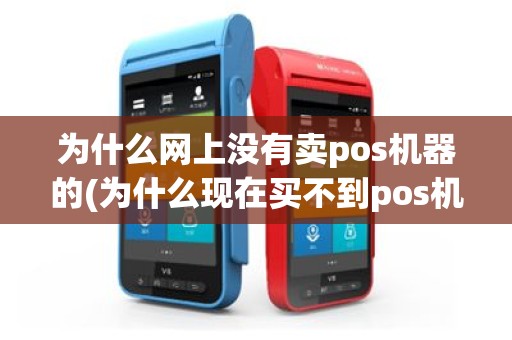 为什么网上没有卖pos机器的(为什么现在买不到pos机)