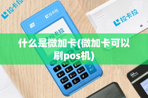什么是微加卡(微加卡可以刷pos机)