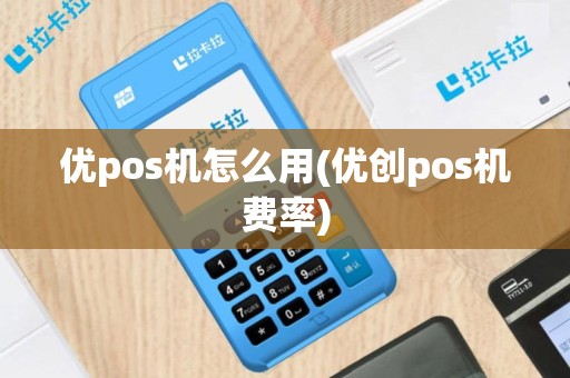 优pos机怎么用(优创pos机费率)