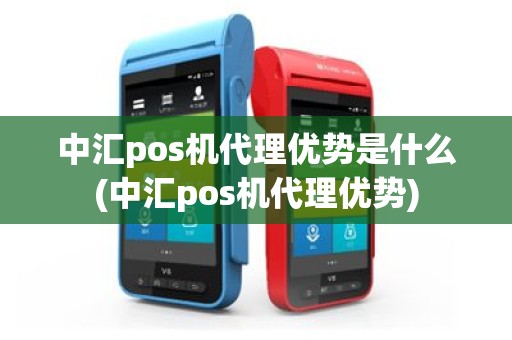 中汇pos机代理优势是什么(中汇pos机代理优势)