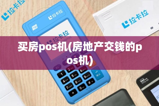 买房pos机(房地产交钱的pos机)