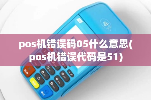 pos机错误码05什么意思(pos机错误代码是51)