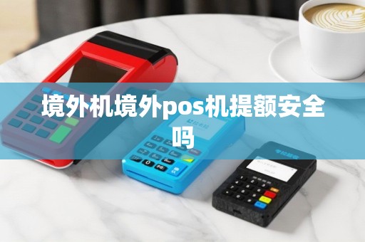 境外机境外pos机提额安全吗