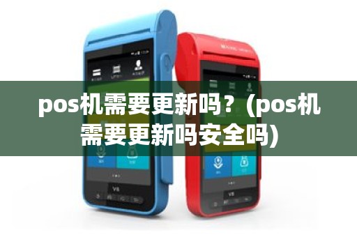 pos机需要更新吗？(pos机需要更新吗安全吗)