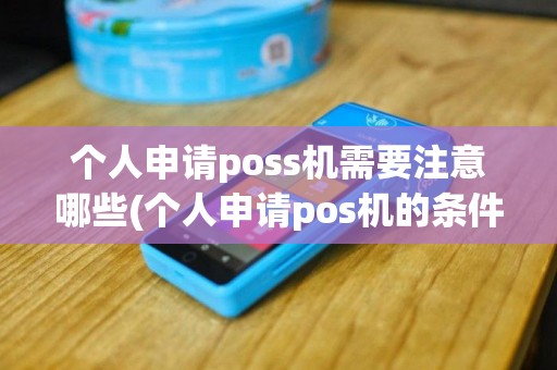 个人申请poss机需要注意哪些(个人申请pos机的条件)