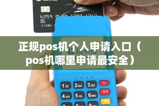 正规pos机个人申请入口（pos机哪里申请最安全）