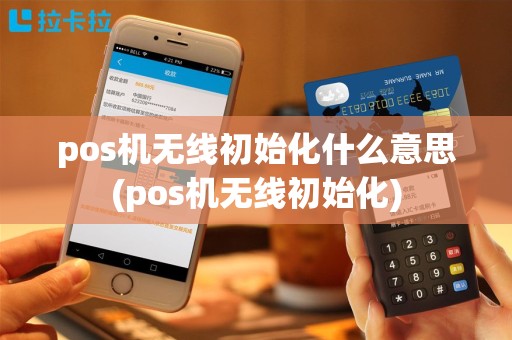 pos机无线初始化什么意思(pos机无线初始化)
