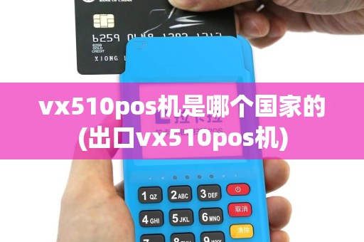 vx510pos机是哪个国家的(出口vx510pos机)
