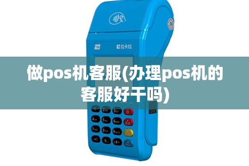 做pos机客服(办理pos机的客服好干吗)
