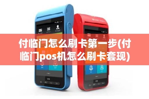 付临门怎么刷卡第一步(付临门pos机怎么刷卡套现)