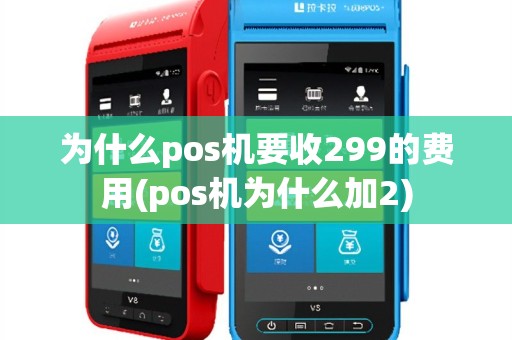 为什么pos机要收299的费用(pos机为什么加2)