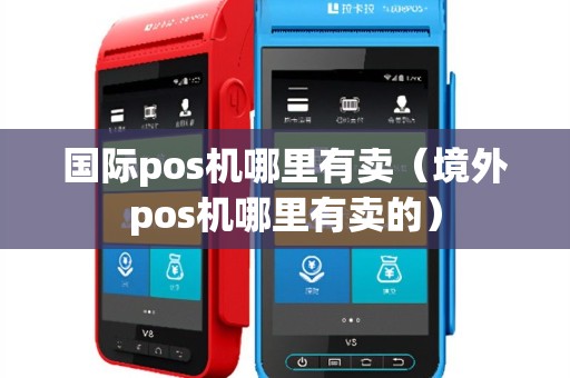 国际pos机哪里有卖（境外pos机哪里有卖的）