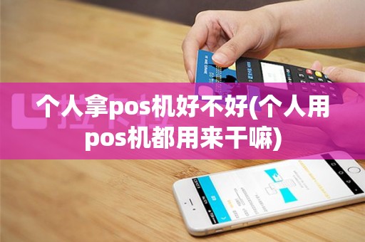 个人拿pos机好不好(个人用pos机都用来干嘛)