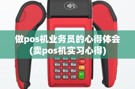 做pos机业务员的心得体会(卖pos机实习心得)
