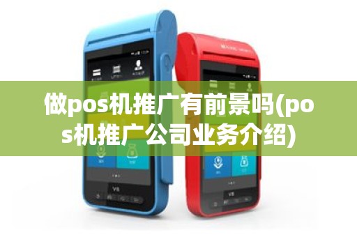 做pos机推广有前景吗(pos机推广公司业务介绍)