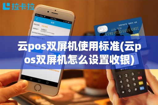 云pos双屏机使用标准(云pos双屏机怎么设置收银)