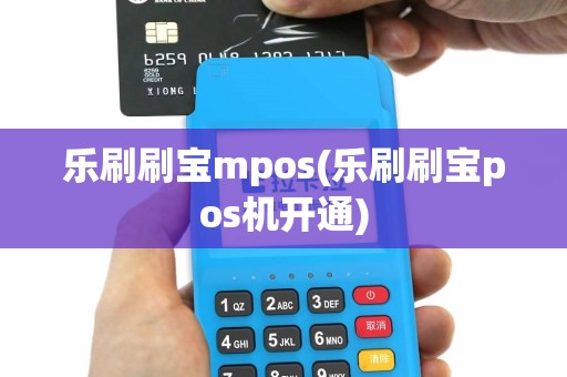 乐刷刷宝mpos(乐刷刷宝pos机开通)