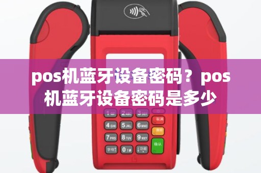 pos机蓝牙设备密码？pos机蓝牙设备密码是多少