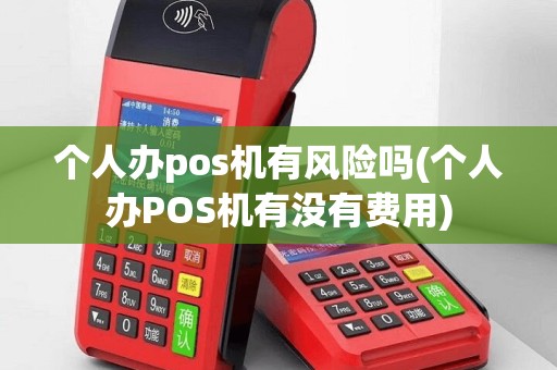 个人办pos机有风险吗(个人办POS机有没有费用)