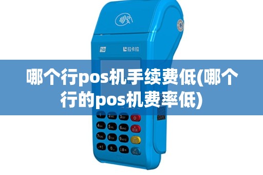 哪个行pos机手续费低(哪个行的pos机费率低)