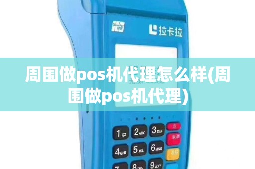 周围做pos机代理怎么样(周围做pos机代理)