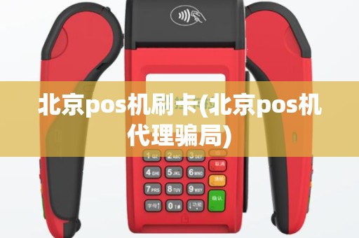北京pos机刷卡(北京pos机代理骗局)