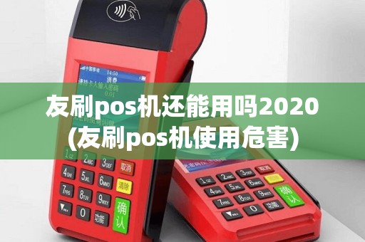 友刷pos机还能用吗2020(友刷pos机使用危害)