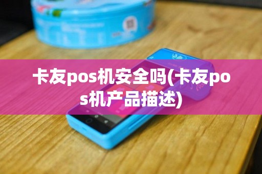 卡友pos机安全吗(卡友pos机产品描述)