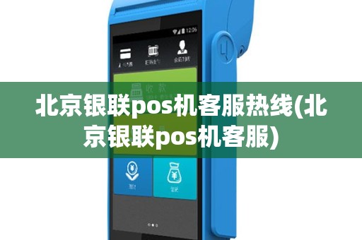 北京银联pos机客服热线(北京银联pos机客服)
