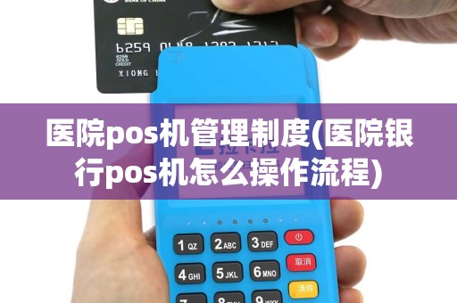 医院pos机管理制度(医院银行pos机怎么操作流程)
