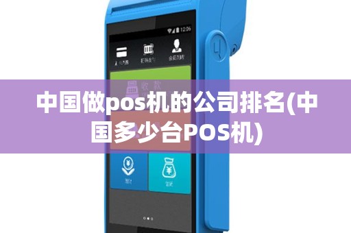 中国做pos机的公司排名(中国多少台POS机)