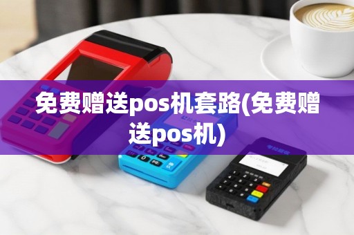 免费赠送pos机套路(免费赠送pos机)