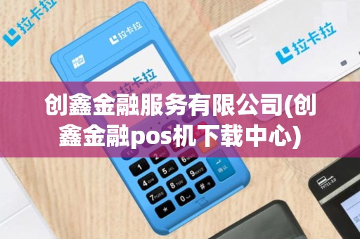 创鑫金融服务有限公司(创鑫金融pos机下载中心)