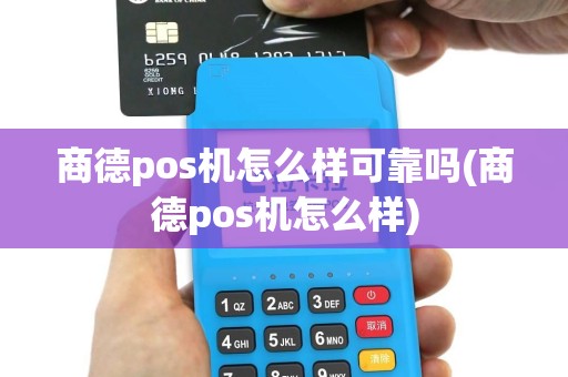 商德pos机怎么样可靠吗(商德pos机怎么样)