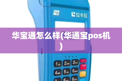 华宝通怎么样(华通宝pos机)
