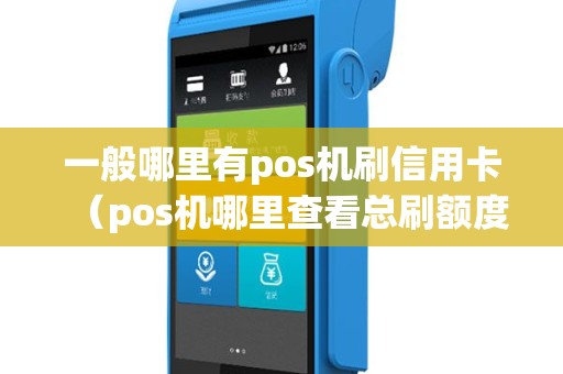 一般哪里有pos机刷信用卡（pos机哪里查看总刷额度）